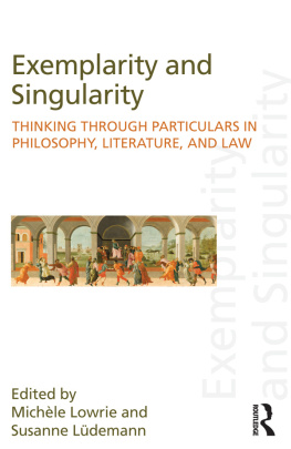 Michele Lowrie Exemplarity and Singularity: Thinking Through Particulars in Philosophy, Literature, and Law