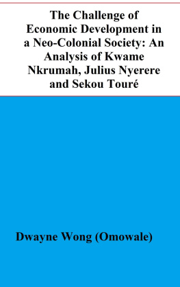 Dwayne Wong (Omowale) - The Challenge of Economic Development in a Neo-Colonial Society: An Analysis of Kwame Nkrumah, Julius Nyerere and Sekou Touré