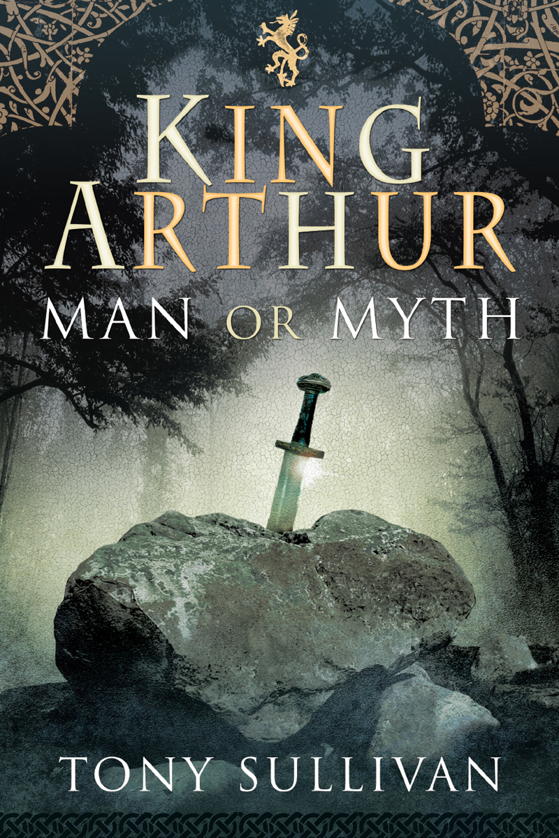 KING ARTHUR KING ARTHUR MAN OR MYTH TONY SULLIVAN First published in Great - photo 1