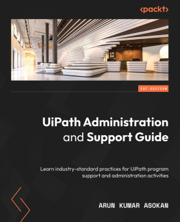 Arun Kumar Asokan UiPath Administration and Support Guide: Learn industry-standard practices for UiPath program support and administration activities