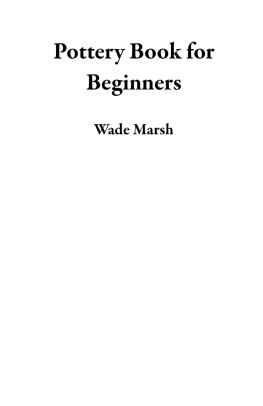 Marsh Wade - Pottery Book for Beginners: An Instruction Guide for Potters to Sculpt Wheel Thrown and Handbuilding Ceramic Projects With Tips, Techniques and Pottery Tools Included