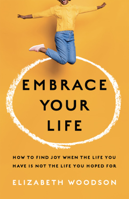 Elizabeth Woodson - Embrace Your Life: How to Find Joy When the Life You Have is Not the Life You Hoped For