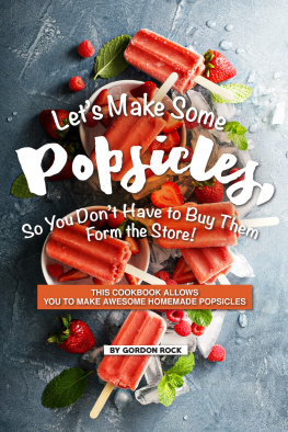 Gordon Rock - Lets Make Some Popsicles, So, You Dont Have to Buy Them Form the Store!: This Cookbook Allows You to Make Awesome Homemade Popsicles