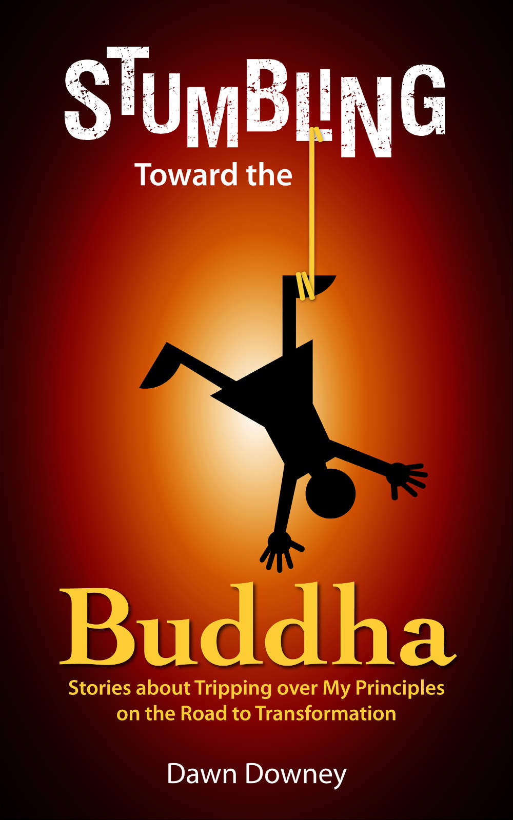 Stumbling Toward the Buddha Stories about Tripping over My Principles on the - photo 1