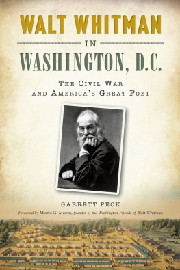 Garrett Peck Walt Whitman in Washington, D.C.: The Civil War and Americas Great Poet
