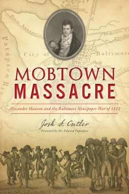 Josh S. Cutler Mobtown Massacre: Alexander Hanson and the Baltimore Newspaper War of 1812