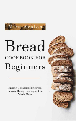 Mira Avalon - Bread Cookbook for Beginners: Baking Cookbook for Bread Loaves, Buns, Snacks, and So Much More