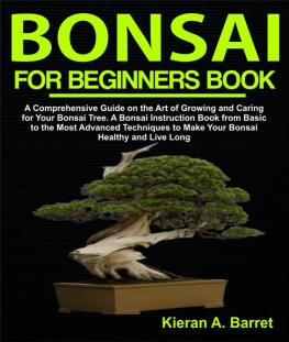 Kieran A. Barret - Bonsai for Beginners Book: A Comprehensive Guide on the Art of Growing and Caring for Your Bonsai Tree. A Bonsai Instruction Book from Basic to the Most Advanced Techniques to Make Your Bonsai