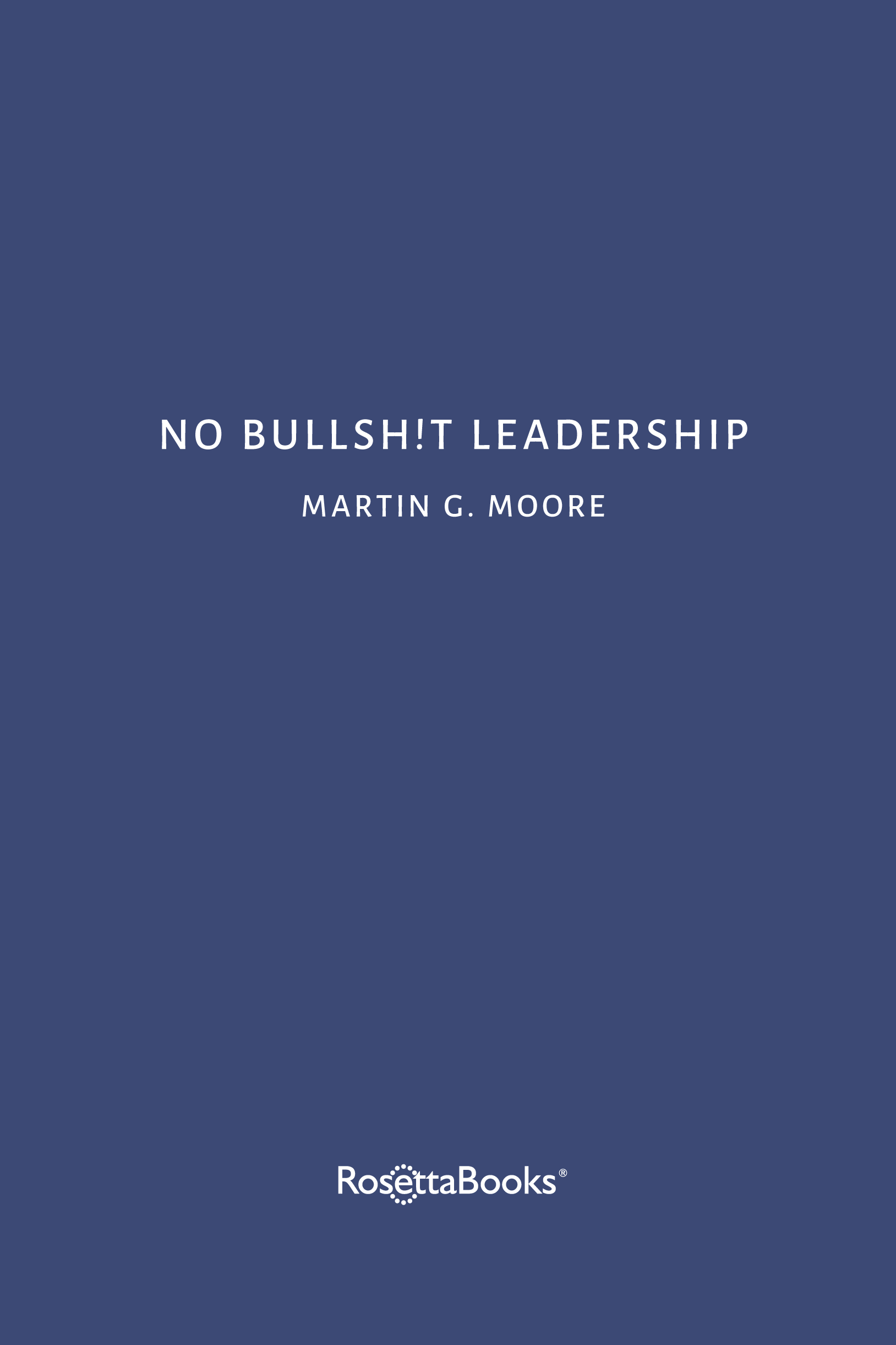 No Bullsht Leadership Copyright 2021 by Martin G Moore All rights - photo 2