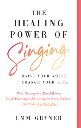 Emm Gryner The Healing Power of Singing: Raise Your Voice, Change Your Life (What Touring with David Bowie, Single Parenting and Ditching the Music Business Taught Me in 25 Easy Steps)