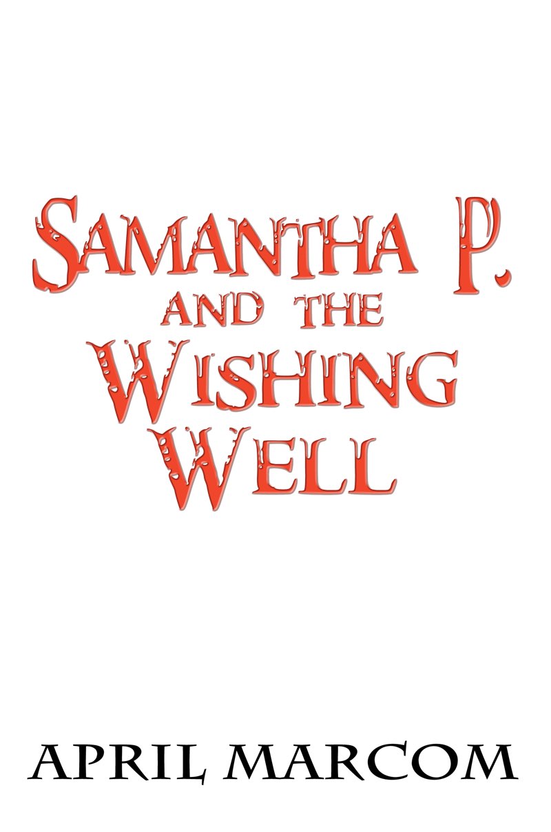 Contents SAMANTHA P AND THE WISHING WELL Copyright 2021 by April Marcom - photo 2