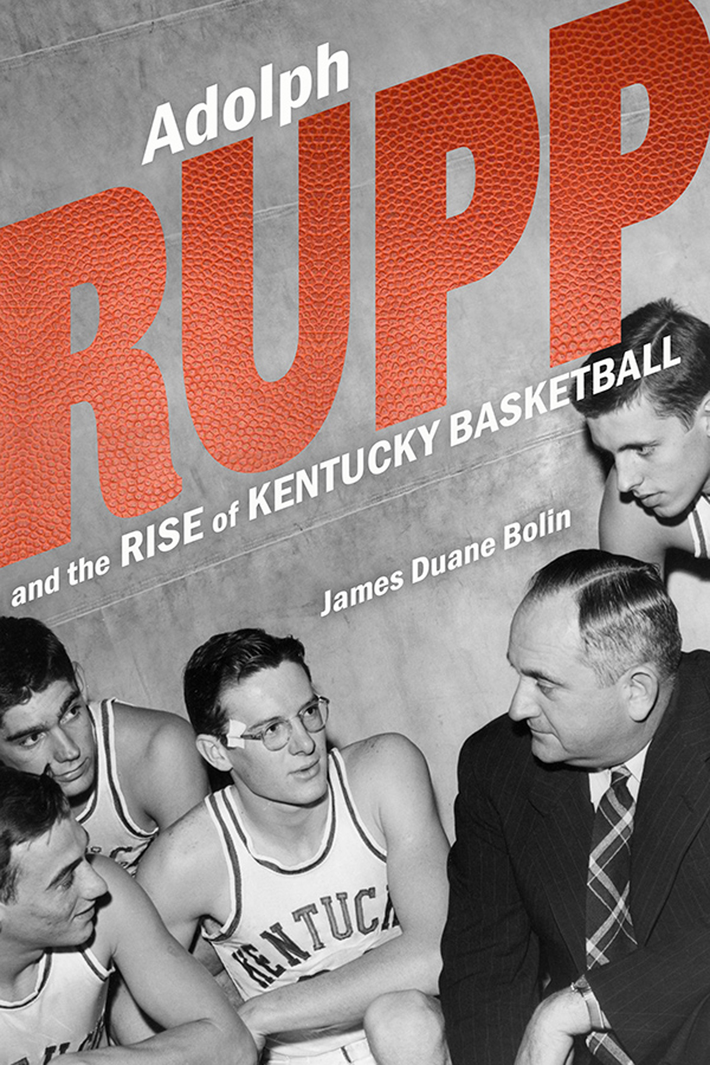 Adolph Rupp and the Rise of Kentucky Basketball Adolph Rupp and the Rise of - photo 1