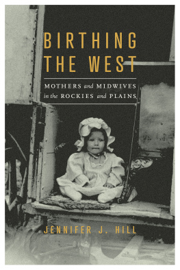 Jennifer J. Hill Birthing the West: Mothers and Midwives in the Rockies and Plains