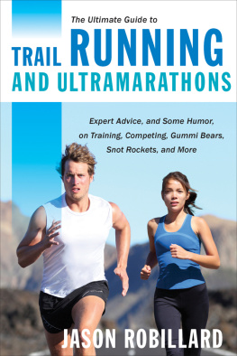Jason Robillard - The Ultimate Guide to Trail Running and Ultramarathons: Expert Advice, and Some Humor, on Training, Competing, Gummy Bears, Snot Rockets, and More