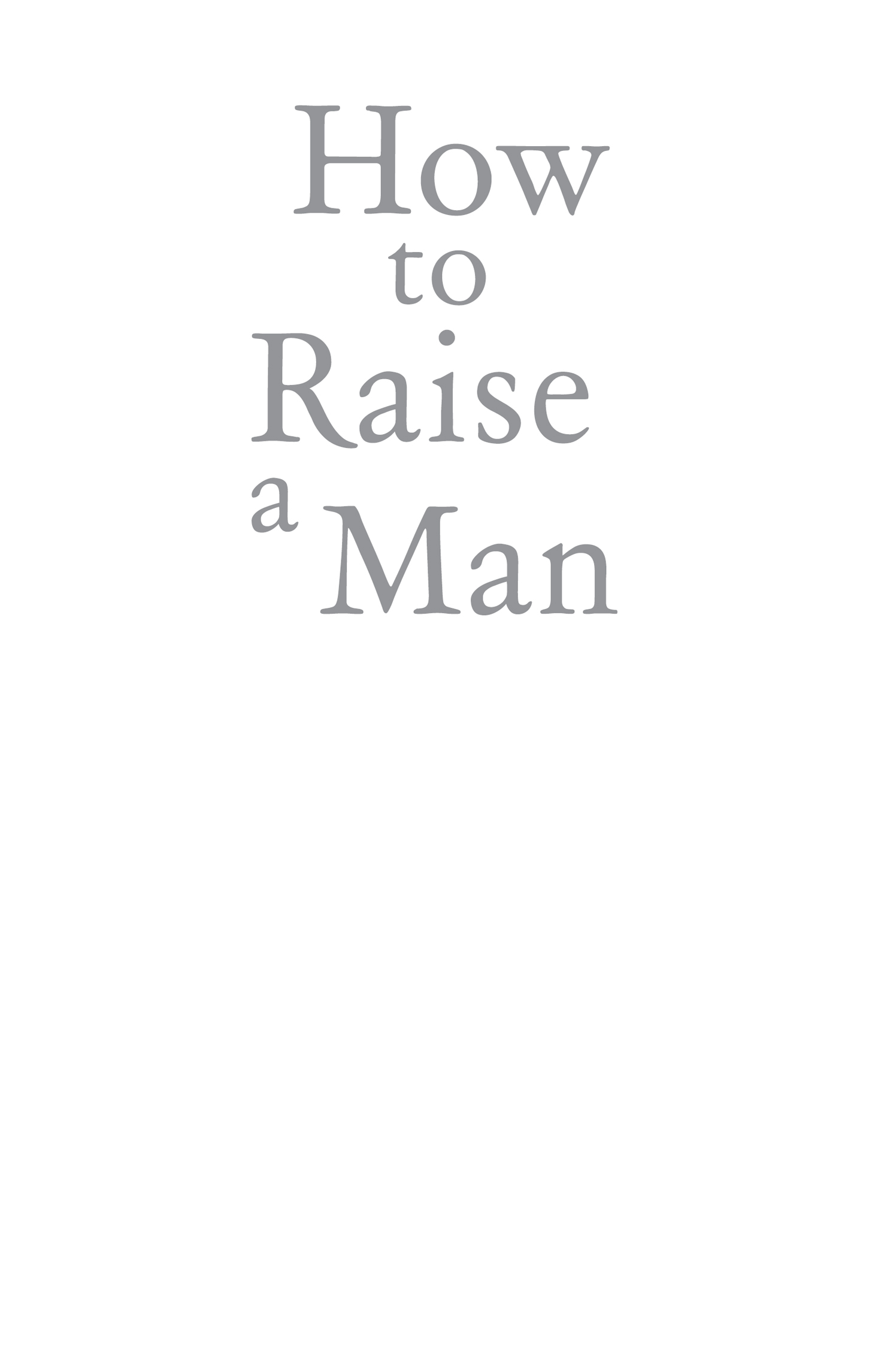 How to Raise a Man Published by Penguin Books an imprint of Penguin Random - photo 2