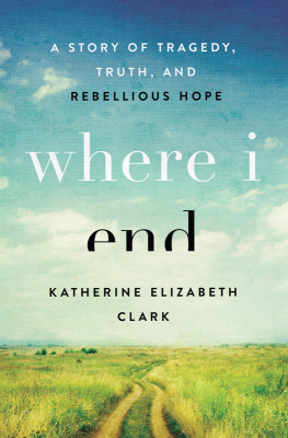 Katherine Elizabeth Clark - Where I End: A Story of Tragedy, Truth, and Rebellious Hope