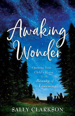 Sally Clarkson - Awaking Wonder: Opening Your Childs Heart to the Beauty of Learning