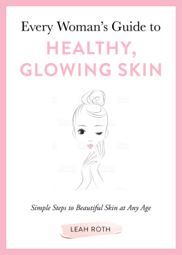 Leah Roth - Every Womans Guide to Healthy, Glowing Skin: Simple Steps to Beautiful Skin at Any Age