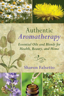 Sharon Falsetto - Authentic Aromatherapy: Essential Oils and Blends for Health, Beauty, and Home