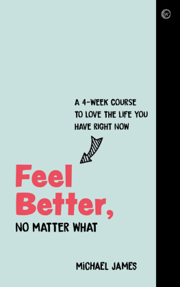 Michael James Feel Better, No Matter What: A 4-Week Course to Love the Life You Have Right Now