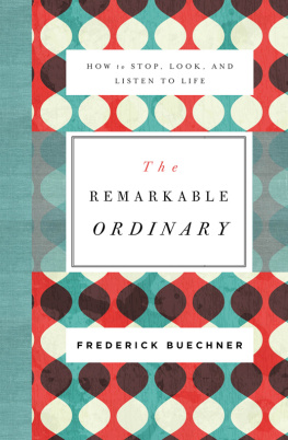 Frederick Buechner - The Remarkable Ordinary: How to Stop, Look, and Listen to Life