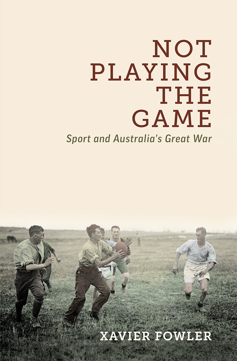 Not Playing the Game Sport and Australias Great War Xavier Fowler - photo 1