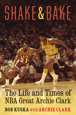 Bob Kuska - Shake and Bake: The Life and Times of NBA Great Archie Clark