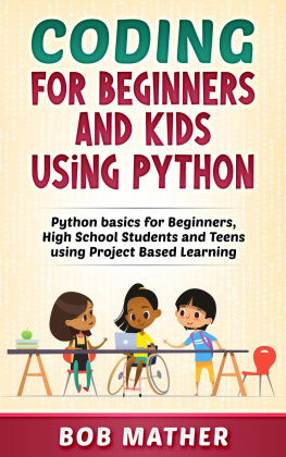 Bob Mather Coding for Beginners and Kids Using Python: Python Basics for Beginners, High School Students and Teens Using Project Based Learning