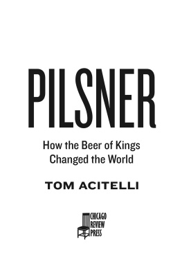 Tom Acitelli - Pilsner: How the Beer of Kings Changed the World