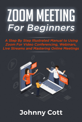 Johnny Cott ZOOM MEETING FOR BEGINNERS: A Step By Step Illustrated Manual To Using Zoom For Video Conferencing, Webinars, Live Streams and Mastering Online Meetings