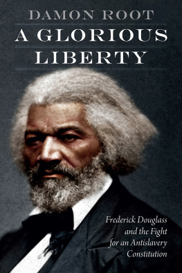 Damon Root A Glorious Liberty: Frederick Douglass and the Fight for an Antislavery Constitution