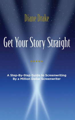 Diane Drake Get Your Story Straight: A Step-by-Step Guide to Screenwriting by a Million-Dollar Screenwriter