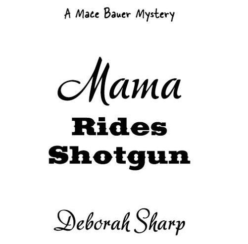 Mama Rides Shotgun A Mace Bauer Mystery 2009 by Deborah Sharp All rights - photo 2