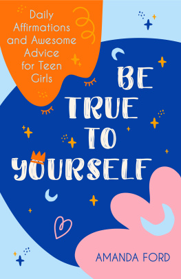 Amanda Ford Be True to Yourself: Daily Affirmations and Awesome Advice for Teen Girls (Gifts for Teen Girls, Teen and Young Adult Maturing and Bullying Issues)