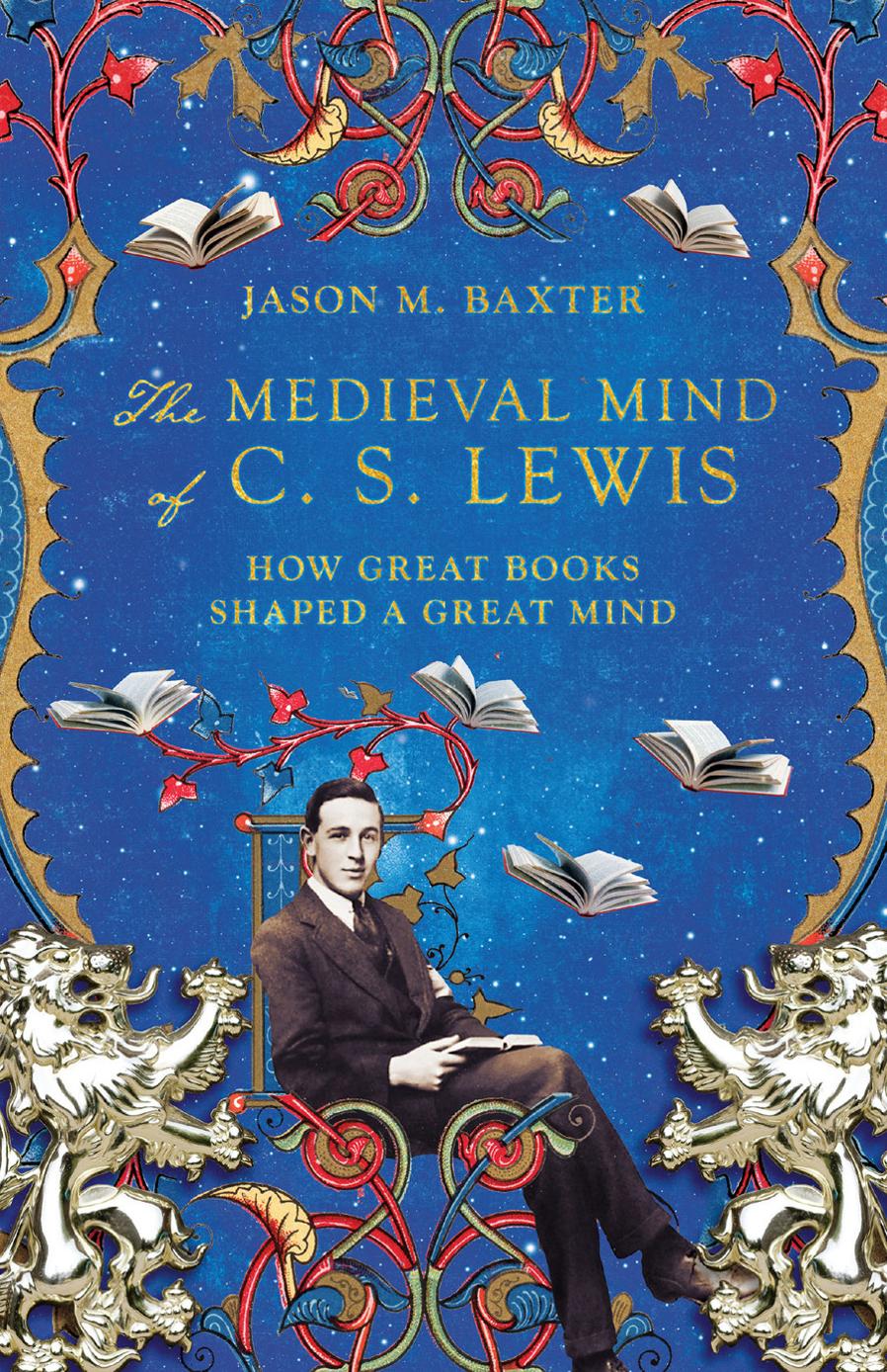 JASON M BAXTER THE MEDIEVAL MIND OF C S LEWIS HOW GREAT BOOKS SHAPED A GREAT - photo 1