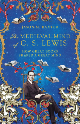 Jason M. Baxter The Medieval Mind of C. S. Lewis: How Great Books Shaped a Great Mind