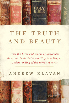 Andrew Klavan The Truth and Beauty: How the Lives and Works of Englands Greatest Poets Point the Way to a Deeper Understanding of the Words of Jesus