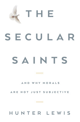 Hunter Lewis The Secular Saints: And Why Morals Are Not Just Subjective