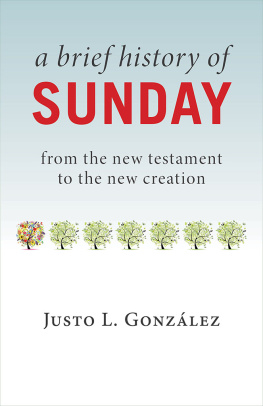 Justo L. González - A Brief History of Sunday: From the New Testament to the New Creation