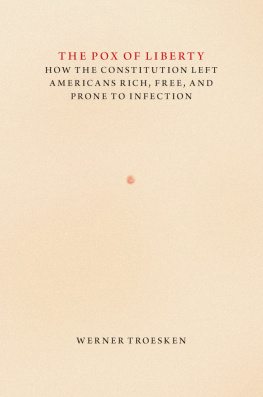 Werner Troesken The Pox of Liberty: How the Constitution Left Americans Rich, Free, and Prone to Infection: How the Constitution Left Americans Rich, Free, and Prone to Infection