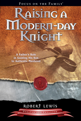 Robert Lewis - Raising a Modern-Day Knight: A Fathers Role in Guiding His Son to Authentic Manhood