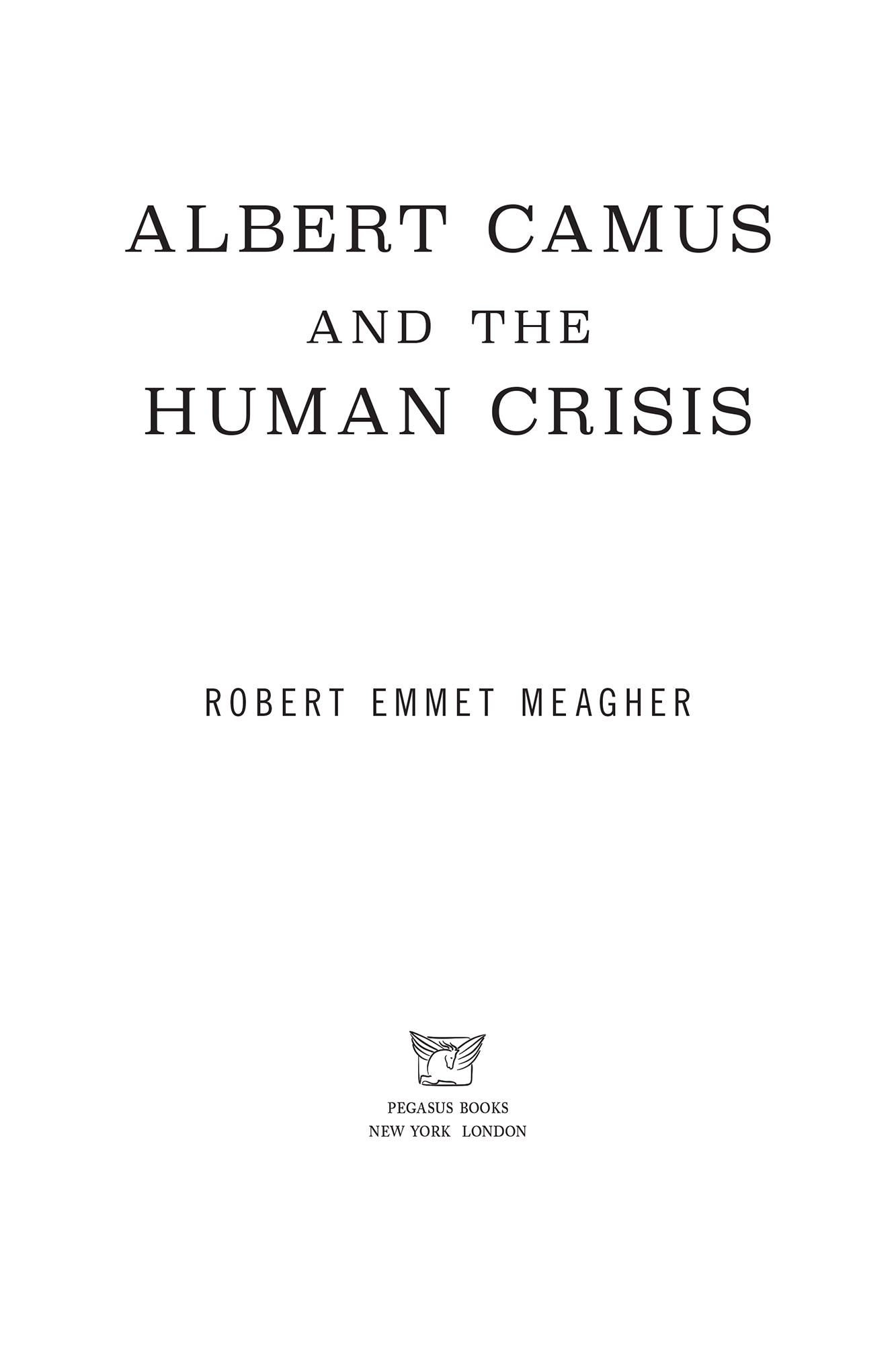 ALBERT CAMUS AND THE HUMAN CRISIS Pegasus Books Ltd 148 W 37th Street 13th - photo 2