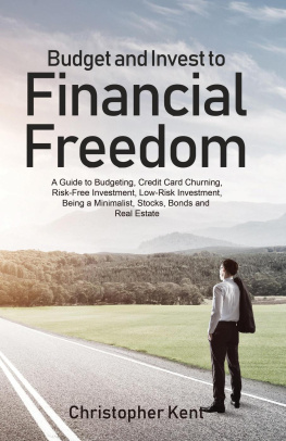 Christopher Kent Budget and Invest to Financial Freedom: A Guide to Budgeting, Credit Card Churning, Risk-Free Investment, Low-Risk Investment, Being a Minimalist, Stocks, Bonds and Real Estate