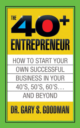 Gary S. Goodman The Forty Plus Entrepreneur: How to Start a Successful Business in Your 40s, 50s and Beyond: How to Start a Successful Business in Your 40s, 50s and Beyond