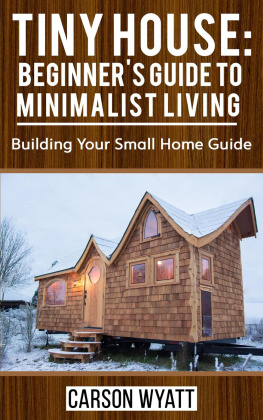 Carson Wyatt - Tiny House: Beginners Guide to Minimalist Living: Building Your Small Home Guide