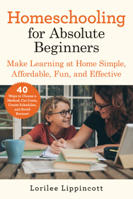 Lorilee Lippincott - Homeschooling for Absolute Beginners: Make Learning at Home Simple, Affordable, Fun, and Effective