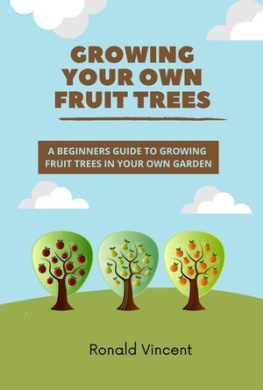 Ronald Vincent - Growing Your Own Fruit Trees: A Beginners Guide To Growing Fruit Trees in Your Own Garden