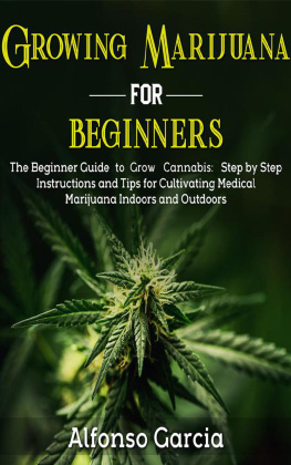 alfonso Garcia Growing Marijuana For Beginners: The Beginner Guide to Grow Cannabis: Step by Step Instructions and Tips for Cultivating Medical Marijuana Indoors and Outdoors