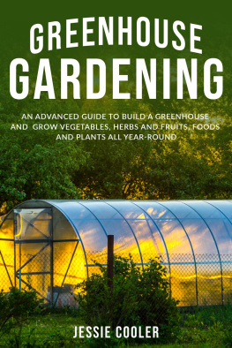 Jessie Cooler - Greenhouse Gardening: an Advanced Guide to Build a Greenhouse and Grow Vegetables, Herbs and Fruits, Foods and Plants all Year-Round