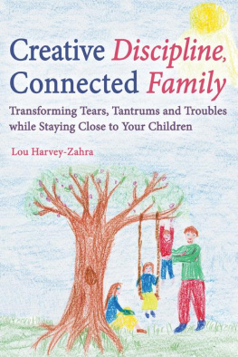 Lou Harvey-Zahra Creative Discipline, Connected Family: Transforming Tears, Tantrums and Troubles While Staying Close to Your Children